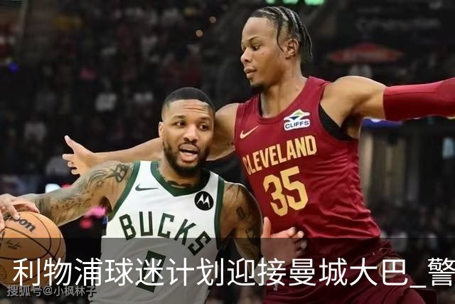 利物浦球迷计划迎接曼城大巴 警方全力以赴做好应对准备